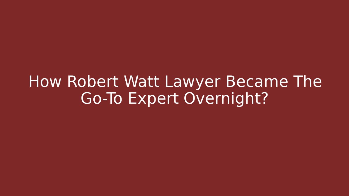 How Robert Watt Lawyer Became The Go-To Expert Overnight?