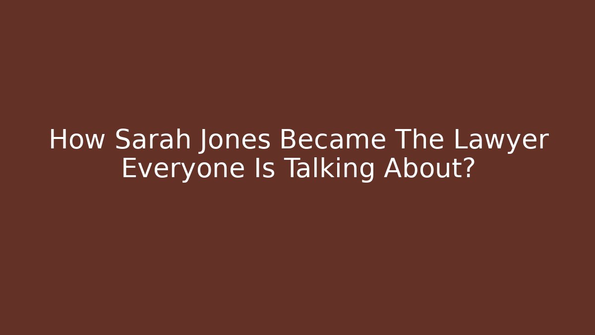 How Sarah Jones Became The Lawyer Everyone Is Talking About?