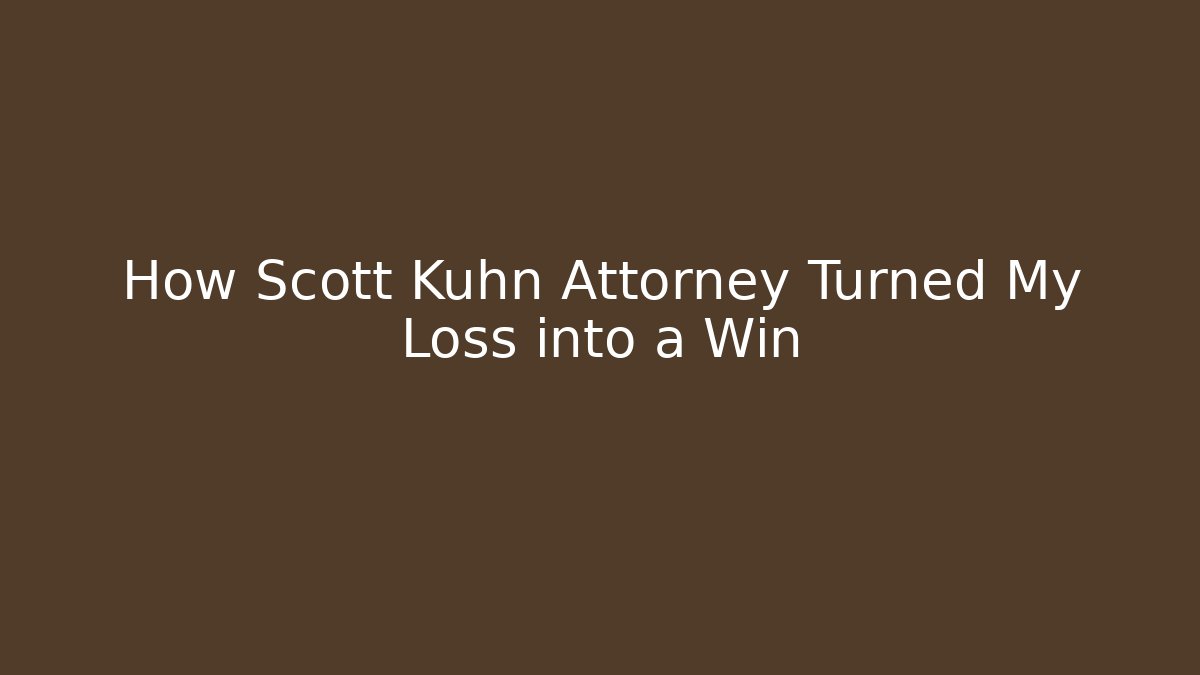 How Scott Kuhn Attorney Turned My Loss into a Win