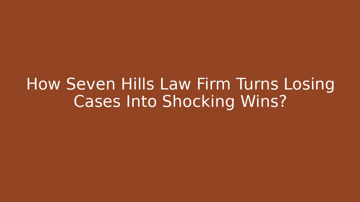 How Seven Hills Law Firm Turns Losing Cases Into Shocking Wins?