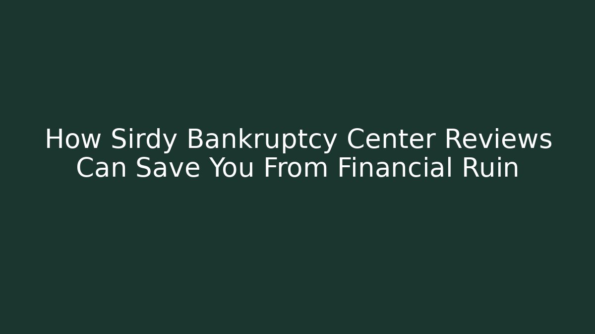 How Sirdy Bankruptcy Center Reviews Can Save You From Financial Ruin