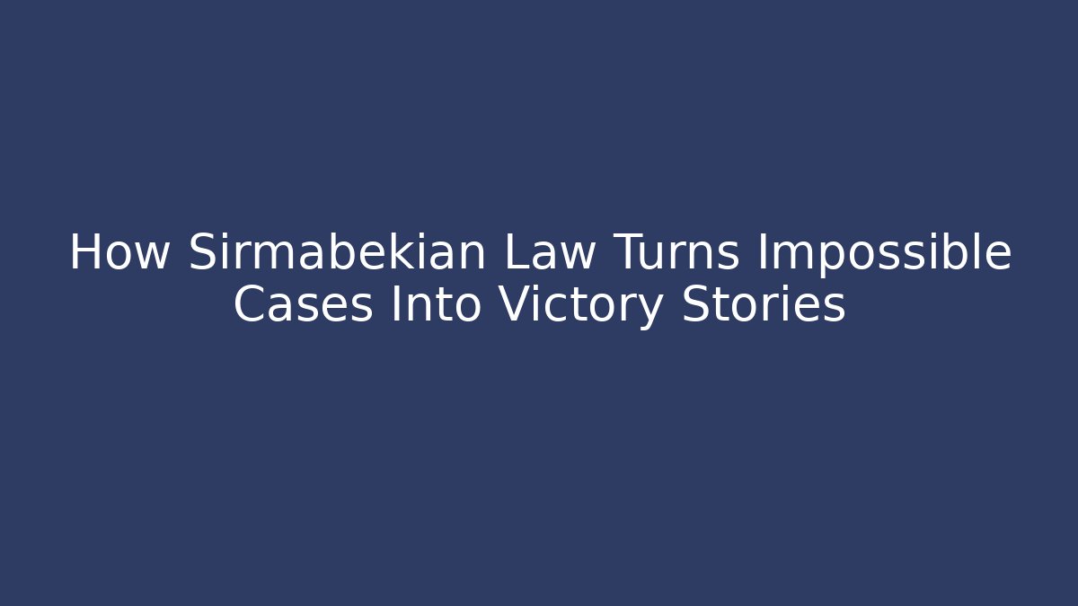 How Sirmabekian Law Turns Impossible Cases Into Victory Stories