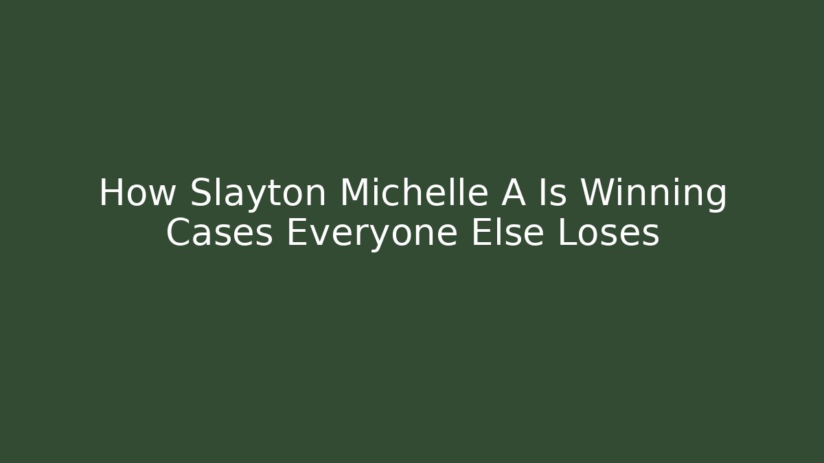 How Slayton Michelle A Is Winning Cases Everyone Else Loses