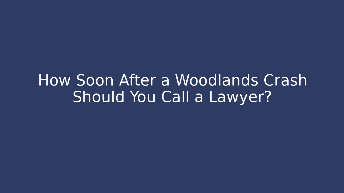 How Soon After a Woodlands Crash Should You Call a Lawyer?