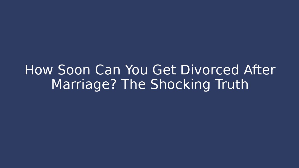 How Soon Can You Get Divorced After Marriage? The Shocking Truth