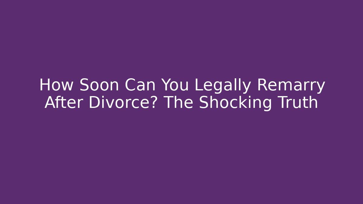 How Soon Can You Legally Remarry After Divorce? The Shocking Truth