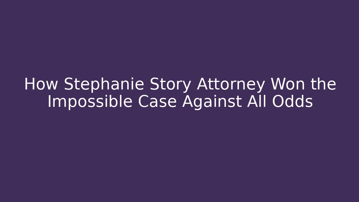 How Stephanie Story Attorney Won the Impossible Case Against All Odds
