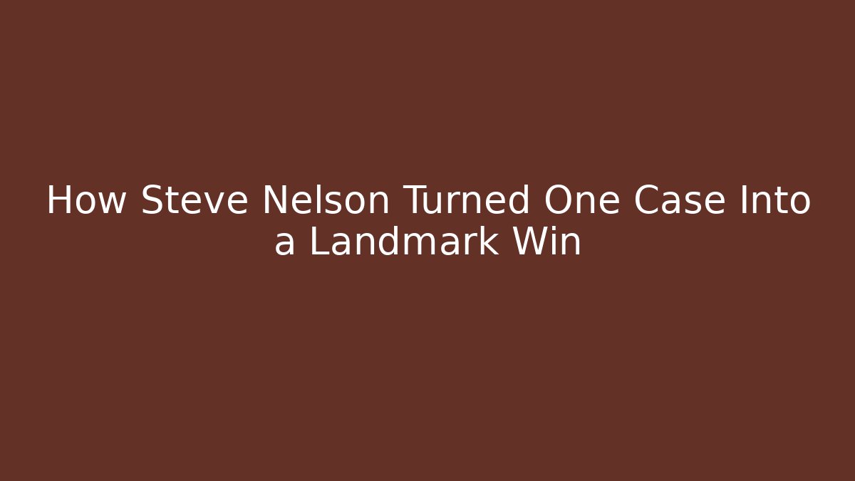 How Steve Nelson Turned One Case Into a Landmark Win