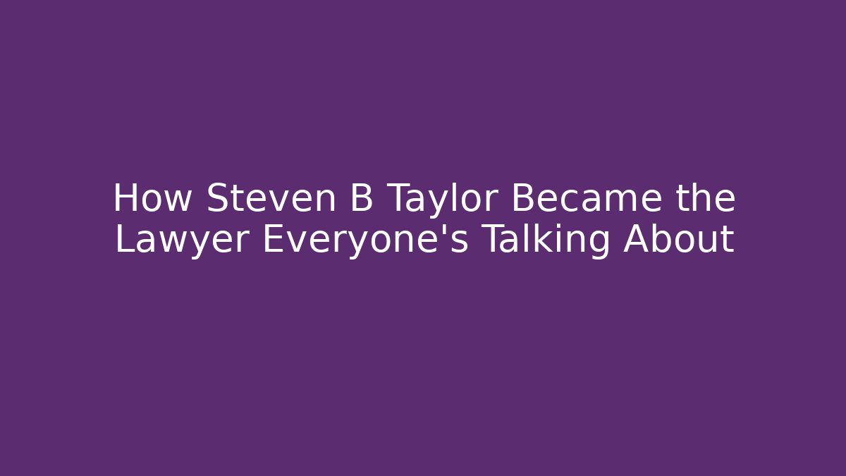 How Steven B Taylor Became the Lawyer Everyone's Talking About