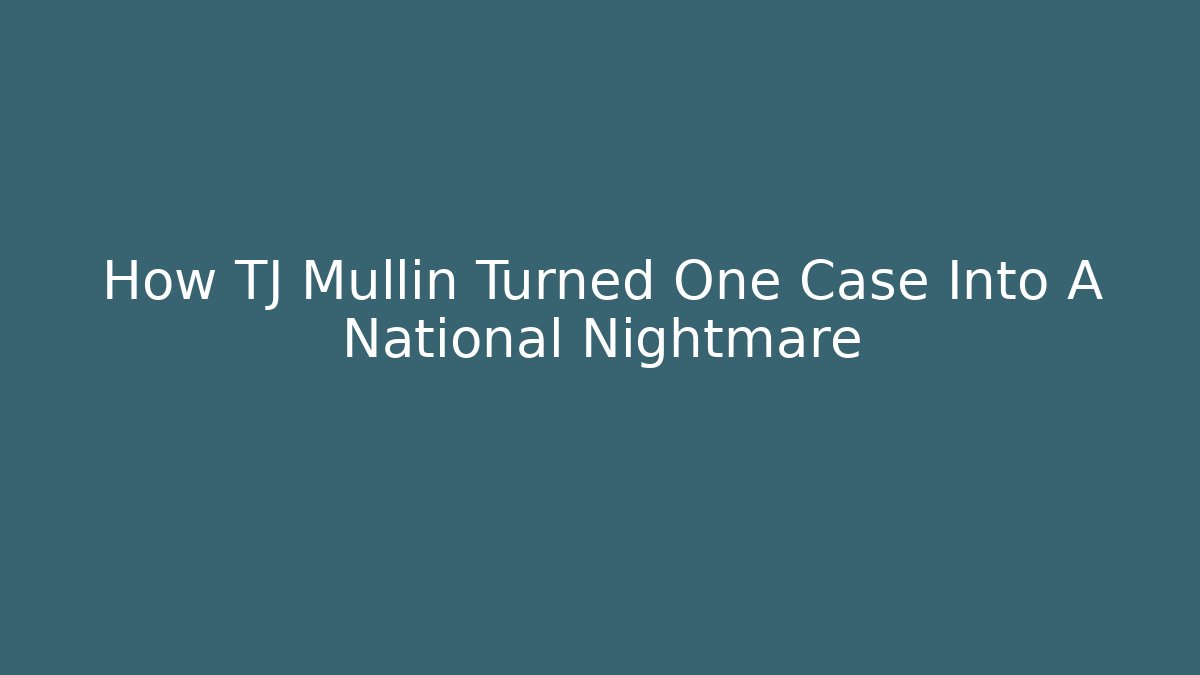 How TJ Mullin Turned One Case Into A National Nightmare