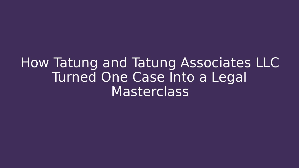 How Tatung and Tatung Associates LLC Turned One Case Into a Legal Masterclass