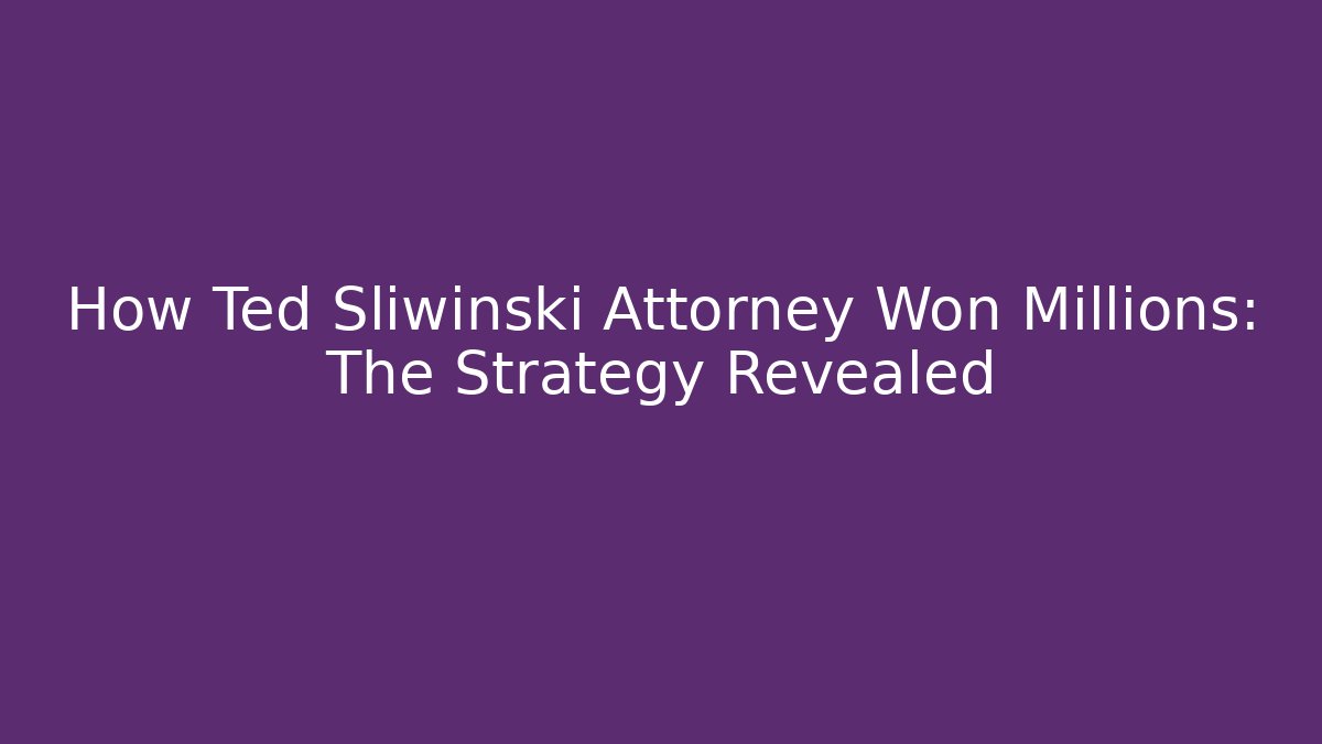 How Ted Sliwinski Attorney Won Millions: The Strategy Revealed