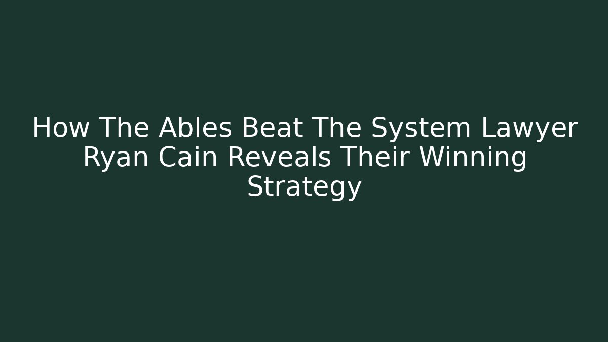 How The Ables Beat The System Lawyer Ryan Cain Reveals Their Winning Strategy