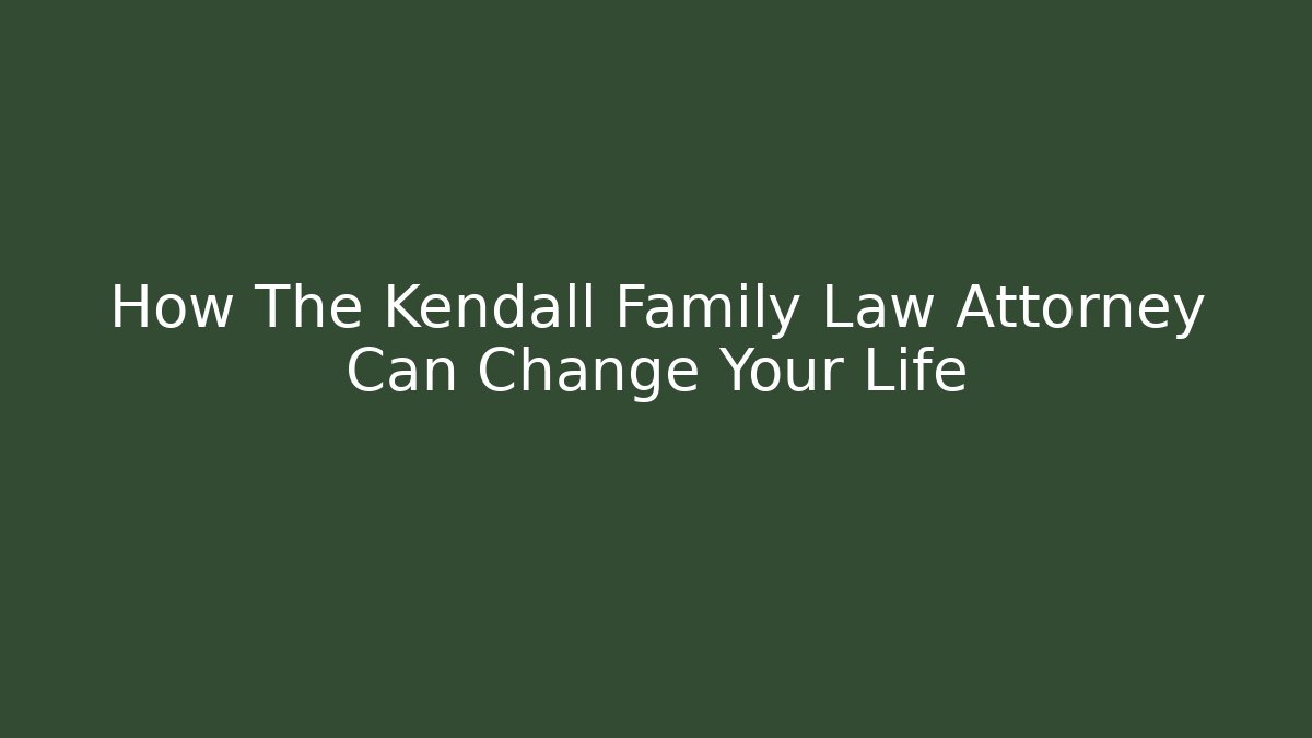 How The Kendall Family Law Attorney Can Change Your Life