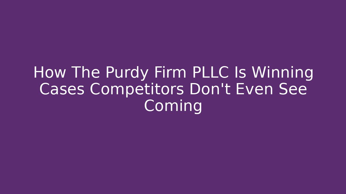 How The Purdy Firm PLLC Is Winning Cases Competitors Don't Even See Coming