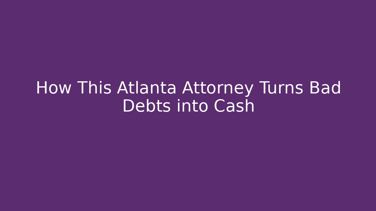 How This Atlanta Attorney Turns Bad Debts into Cash