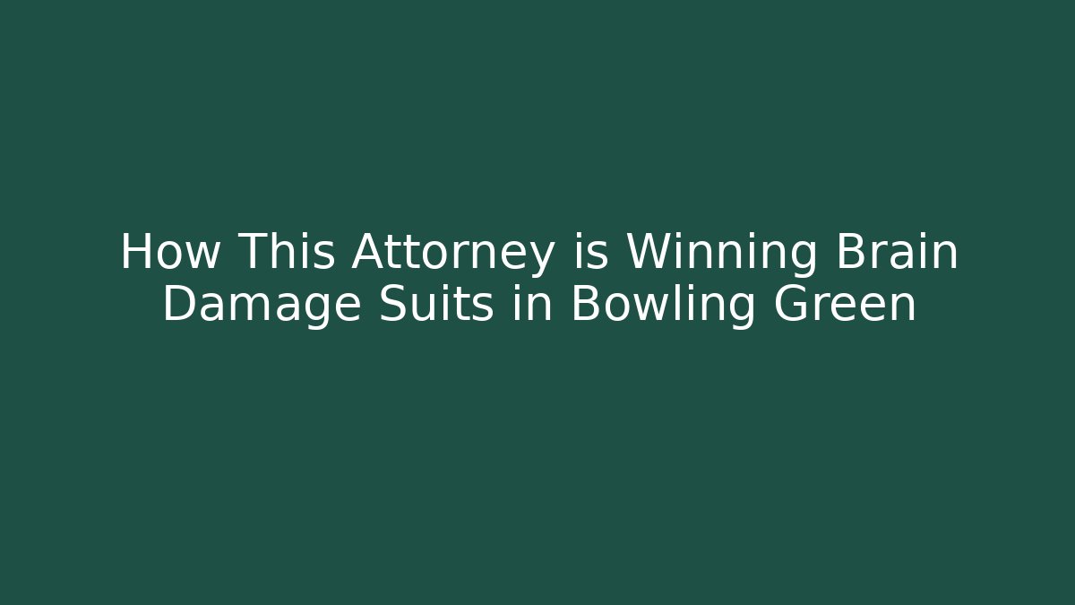 How This Attorney is Winning Brain Damage Suits in Bowling Green