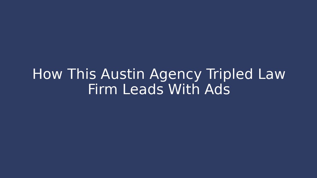 How This Austin Agency Tripled Law Firm Leads With Ads