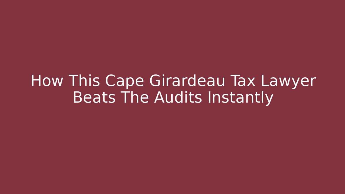 How This Cape Girardeau Tax Lawyer Beats The Audits Instantly