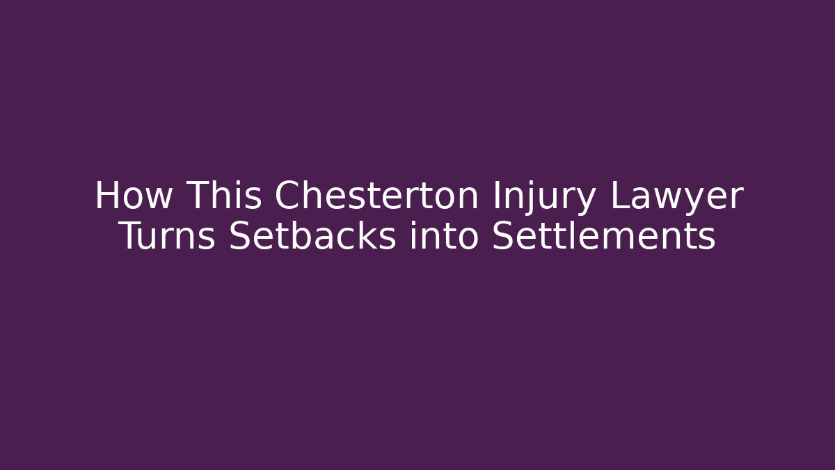 How This Chesterton Injury Lawyer Turns Setbacks into Settlements