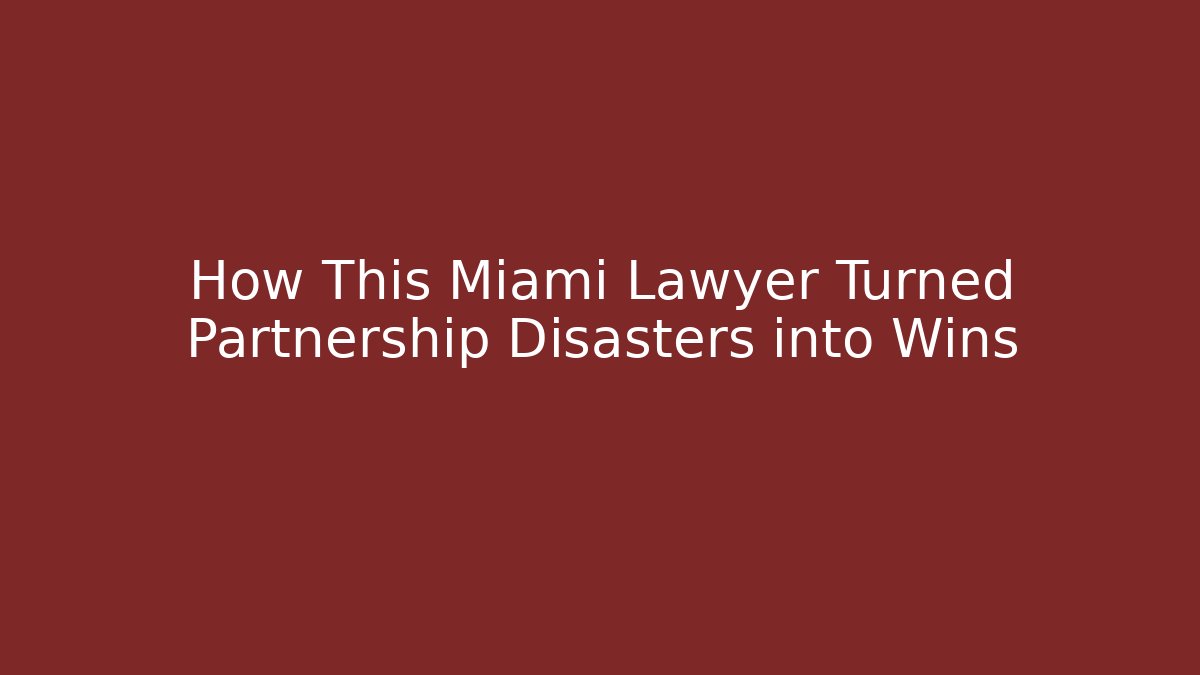 How This Miami Lawyer Turned Partnership Disasters into Wins