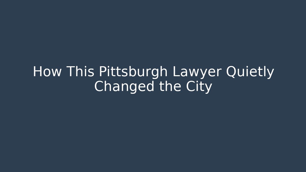 How This Pittsburgh Lawyer Quietly Changed the City - WealthxGroup