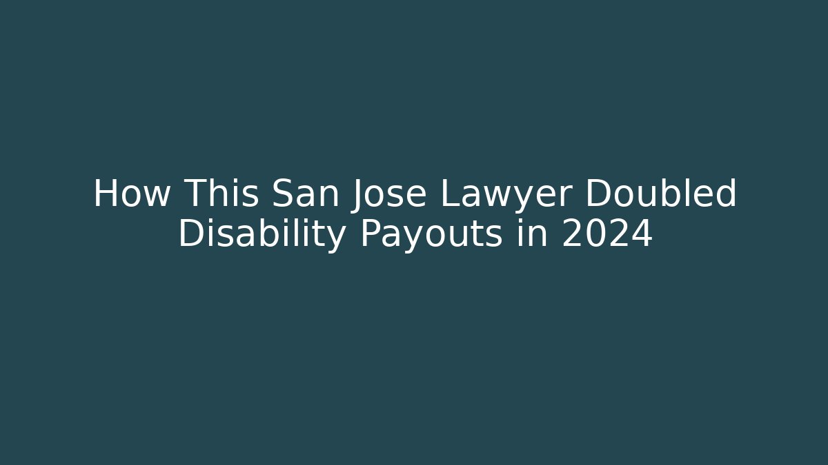 How This San Jose Lawyer Doubled Disability Payouts in 2024