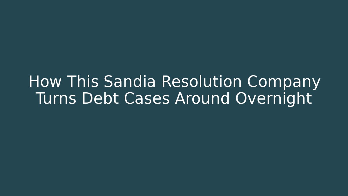How This Sandia Resolution Company Turns Debt Cases Around Overnight