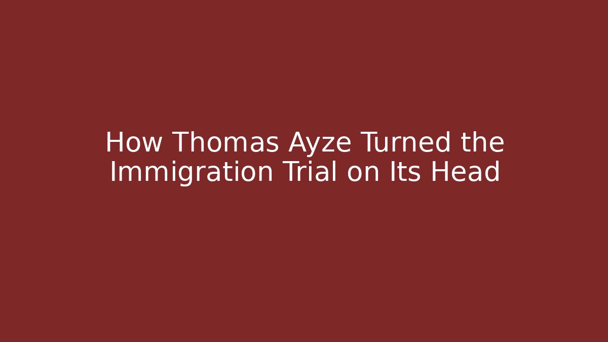 How Thomas Ayze Turned the Immigration Trial on Its Head