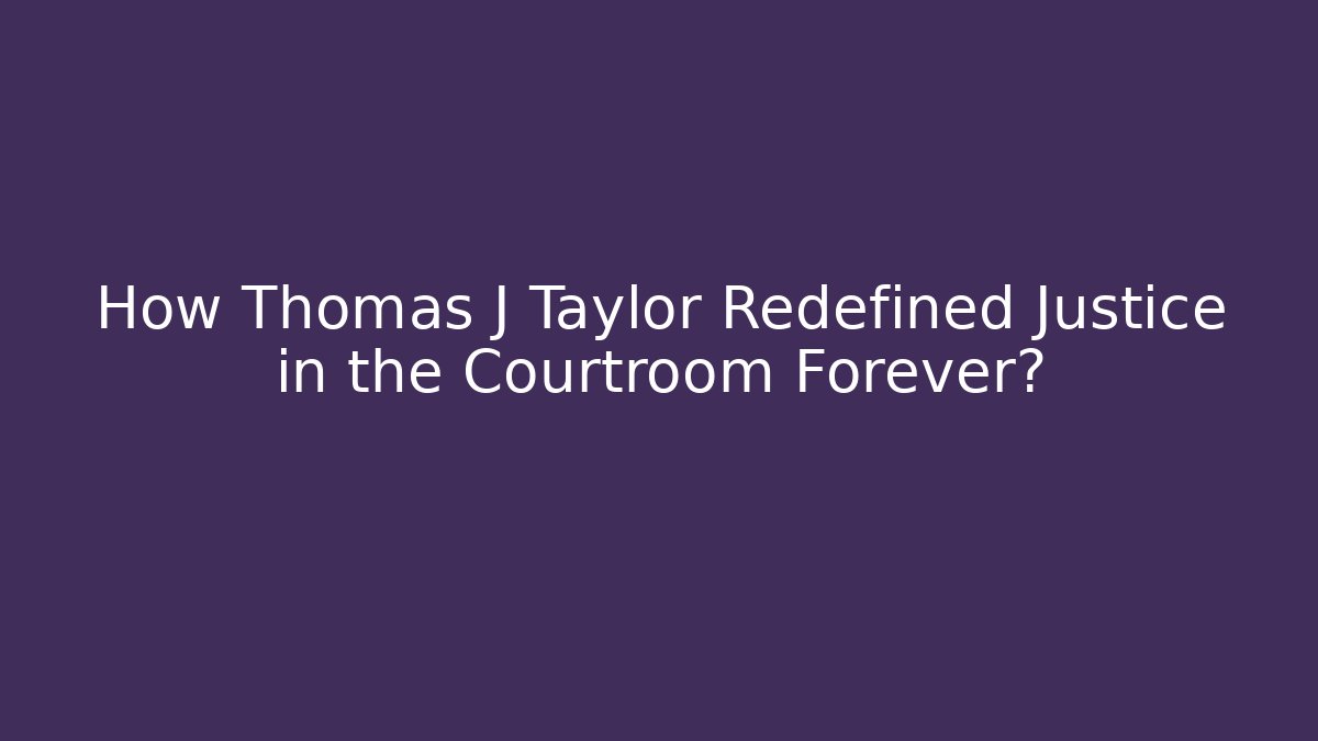 How Thomas J Taylor Redefined Justice in the Courtroom Forever?