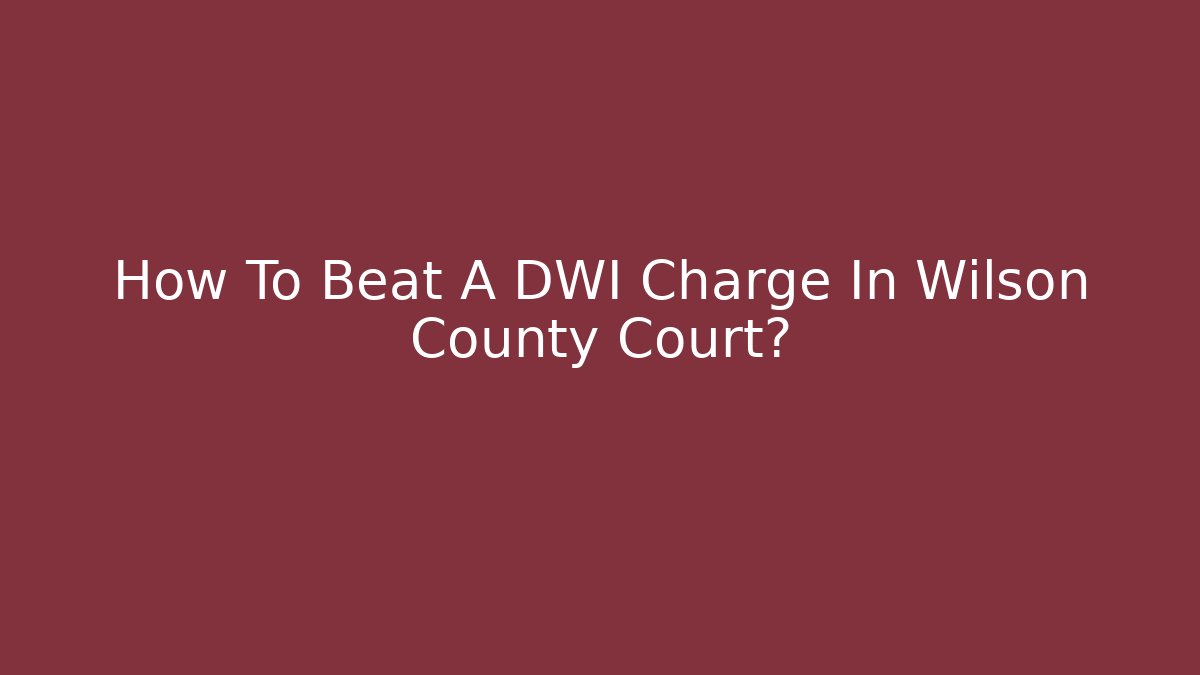 How To Beat A DWI Charge In Wilson County Court?