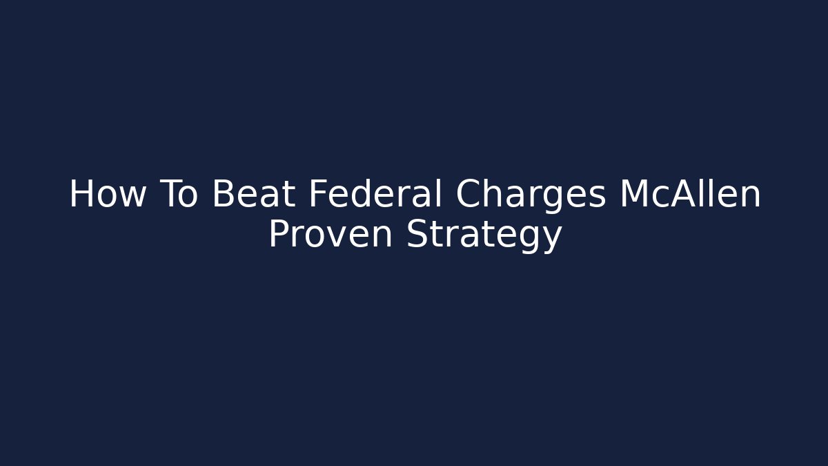 How To Beat Federal Charges McAllen Proven Strategy - WealthxGroup
