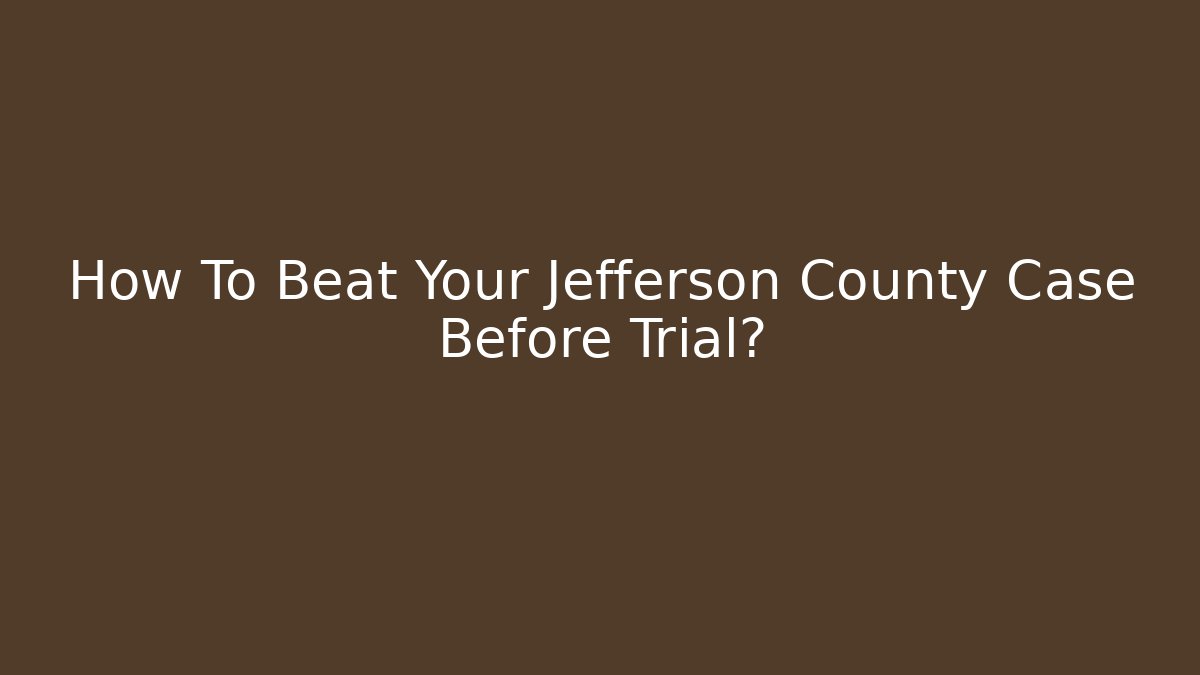 How To Beat Your Jefferson County Case Before Trial?