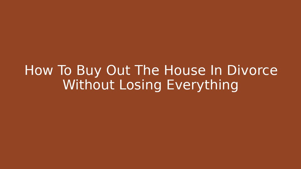 How To Buy Out The House In Divorce Without Losing Everything