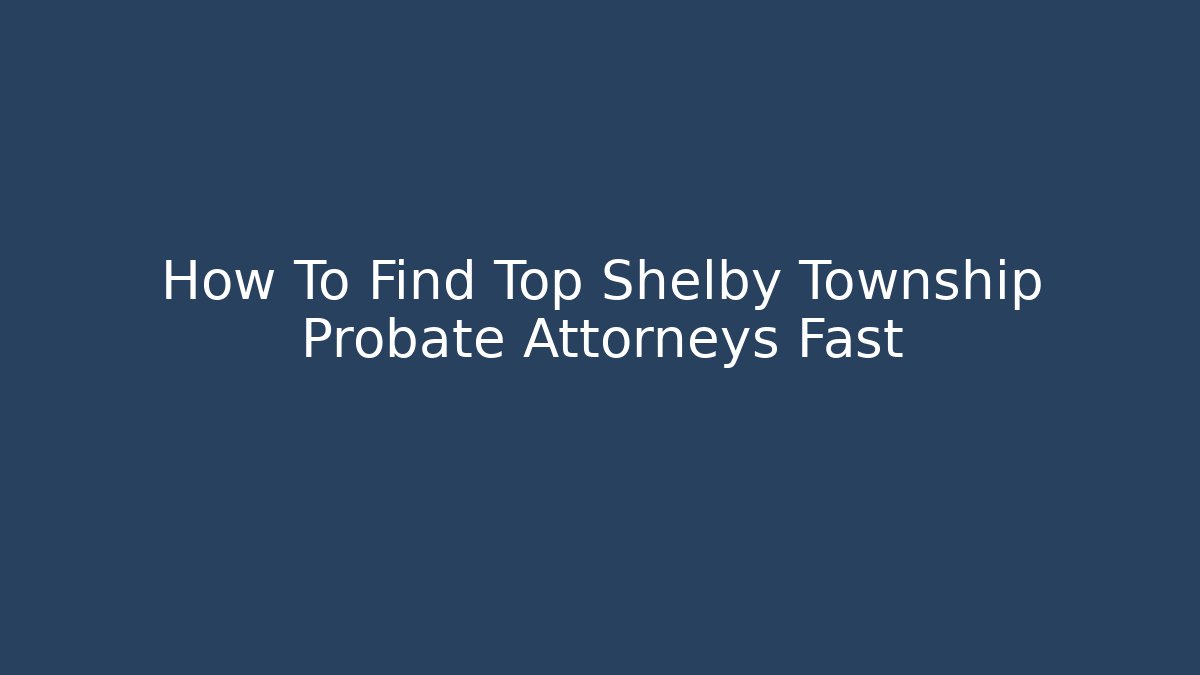 How To Find Top Shelby Township Probate Attorneys Fast - WealthxGroup