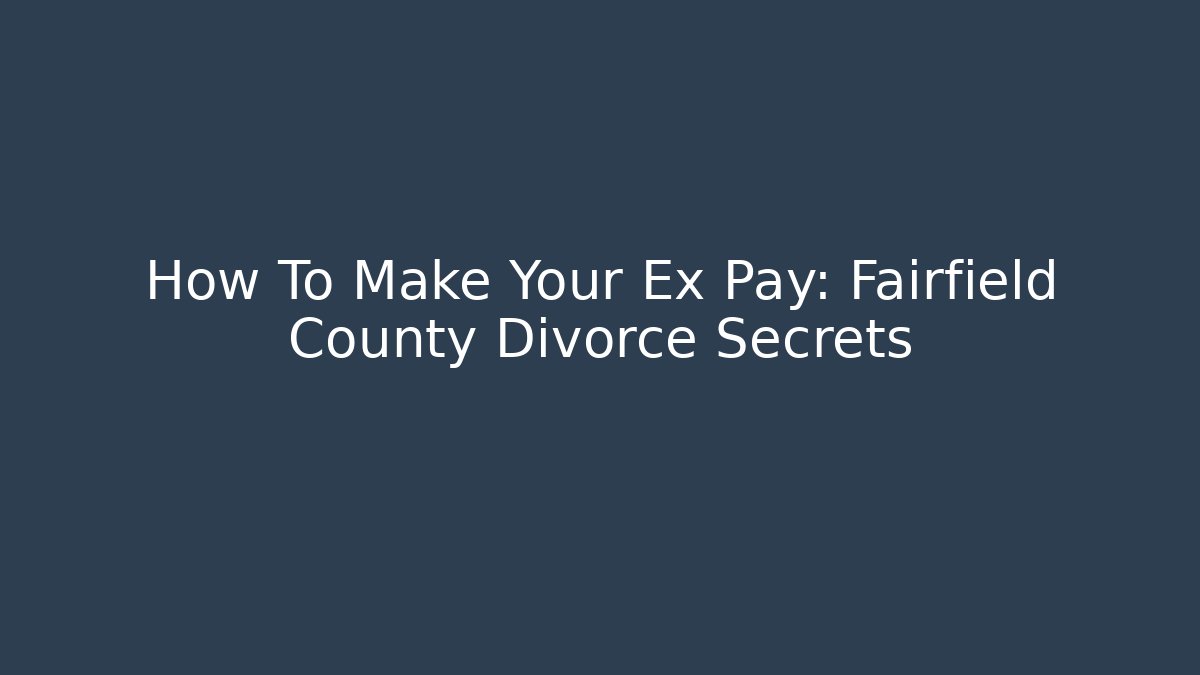How To Make Your Ex Pay: Fairfield County Divorce Secrets