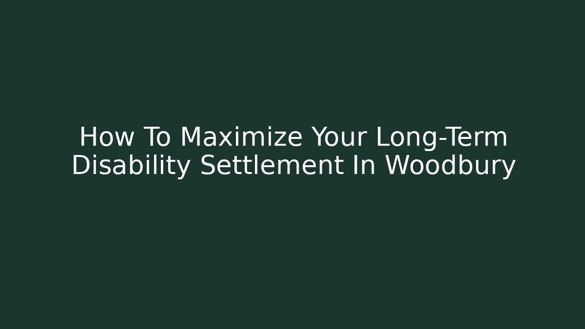 How To Maximize Your Long-Term Disability Settlement In Woodbury