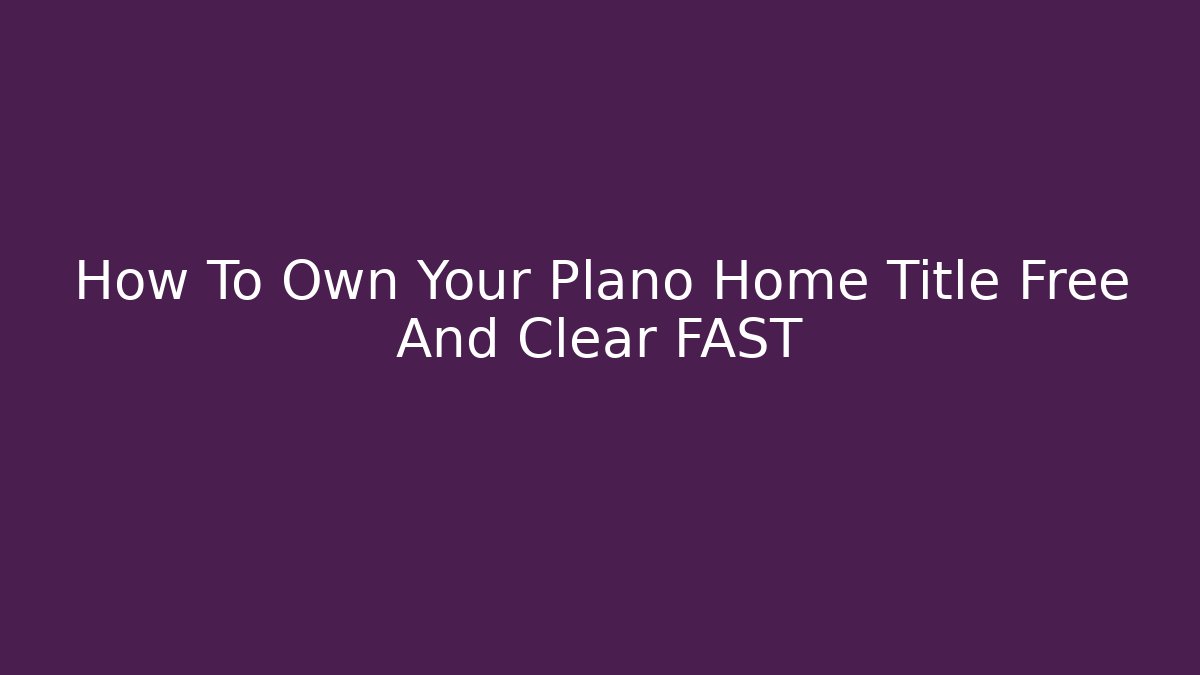 How To Own Your Plano Home Title Free And Clear FAST
