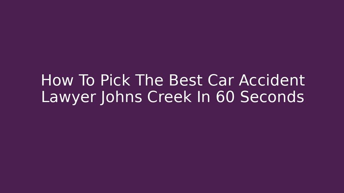 How To Pick The Best Car Accident Lawyer Johns Creek In 60 Seconds