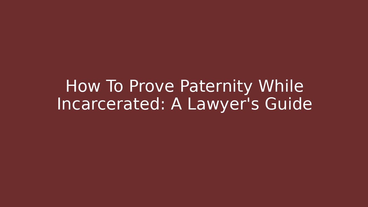 How To Prove Paternity While Incarcerated: A Lawyer's Guide - WealthxGroup