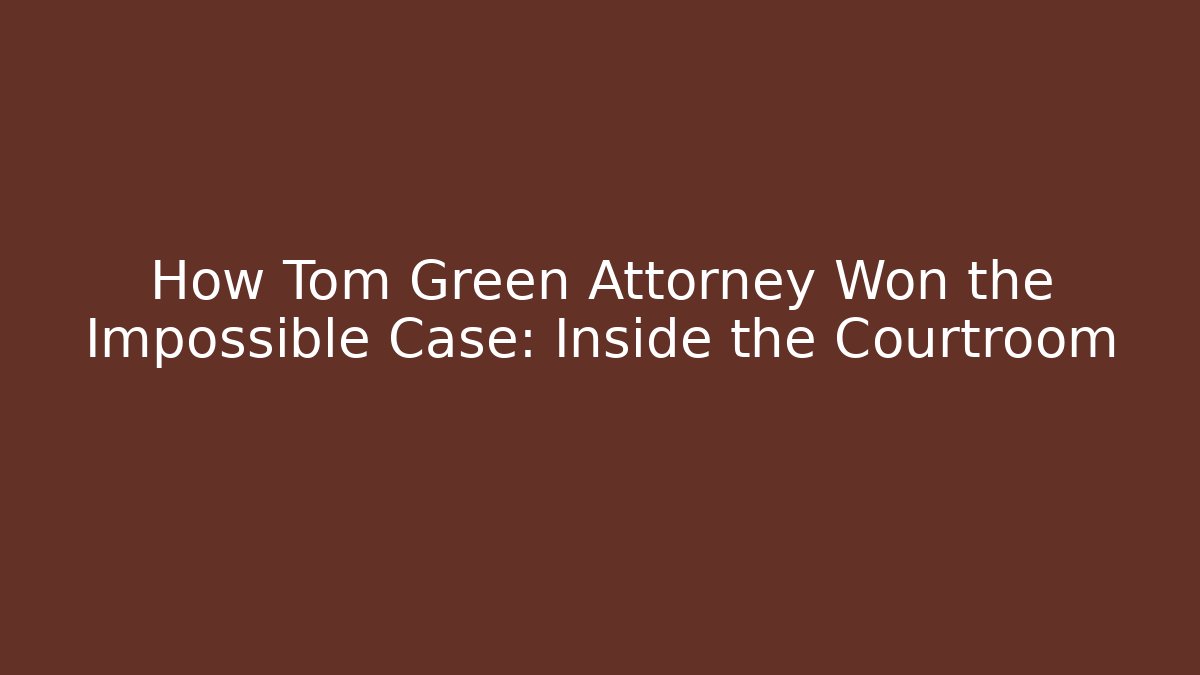 How Tom Green Attorney Won the Impossible Case: Inside the Courtroom