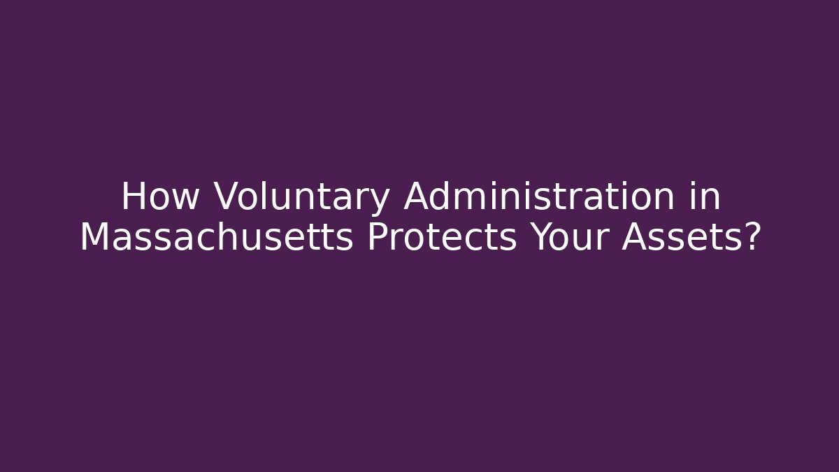 How Voluntary Administration in Massachusetts Protects Your Assets?
