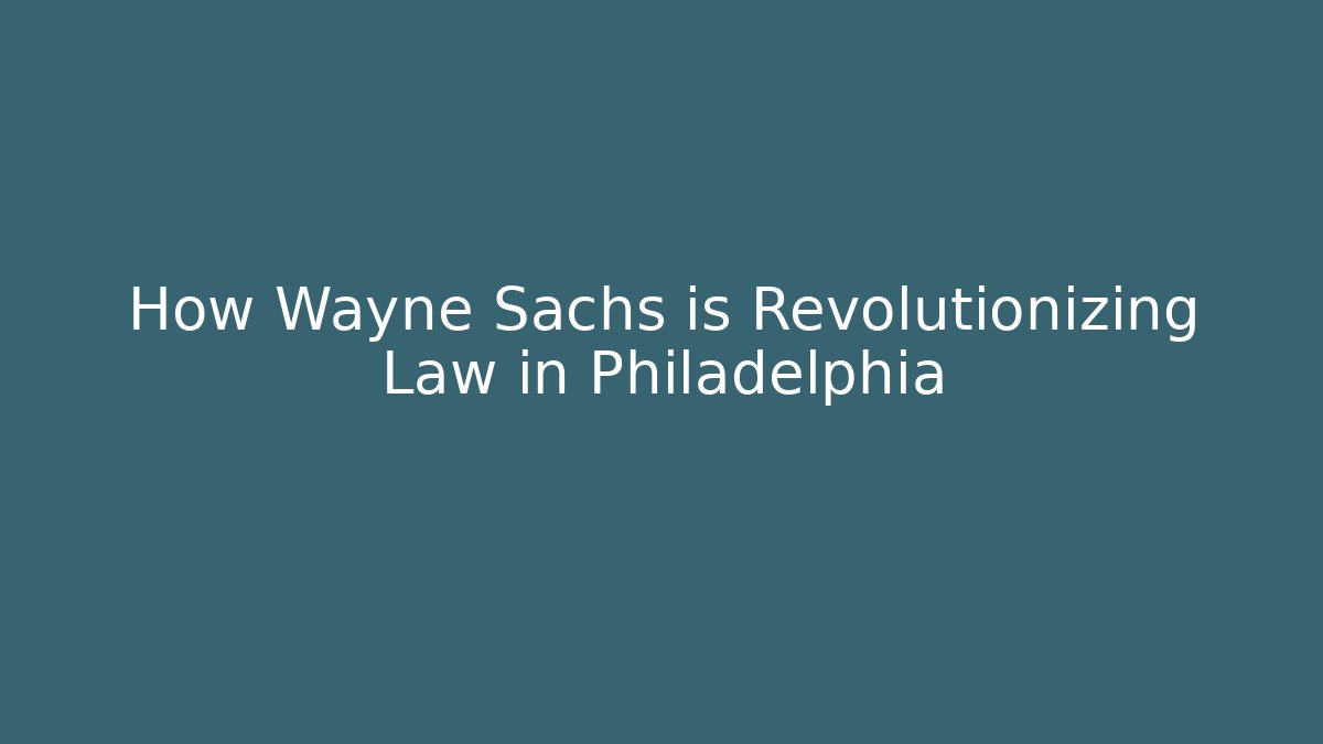 How Wayne Sachs is Revolutionizing Law in Philadelphia