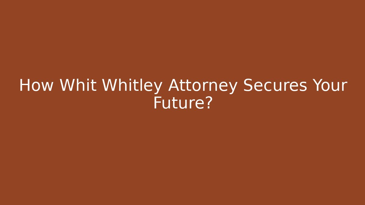 How Whit Whitley Attorney Secures Your Future?