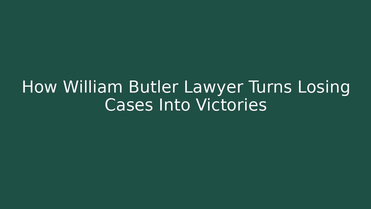 How William Butler Lawyer Turns Losing Cases Into Victories