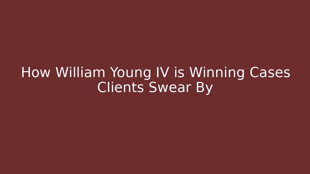 How William Young IV is Winning Cases Clients Swear By
