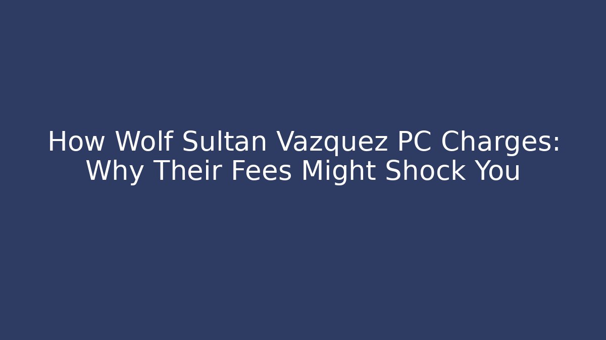 How Wolf Sultan Vazquez PC Charges: Why Their Fees Might Shock You