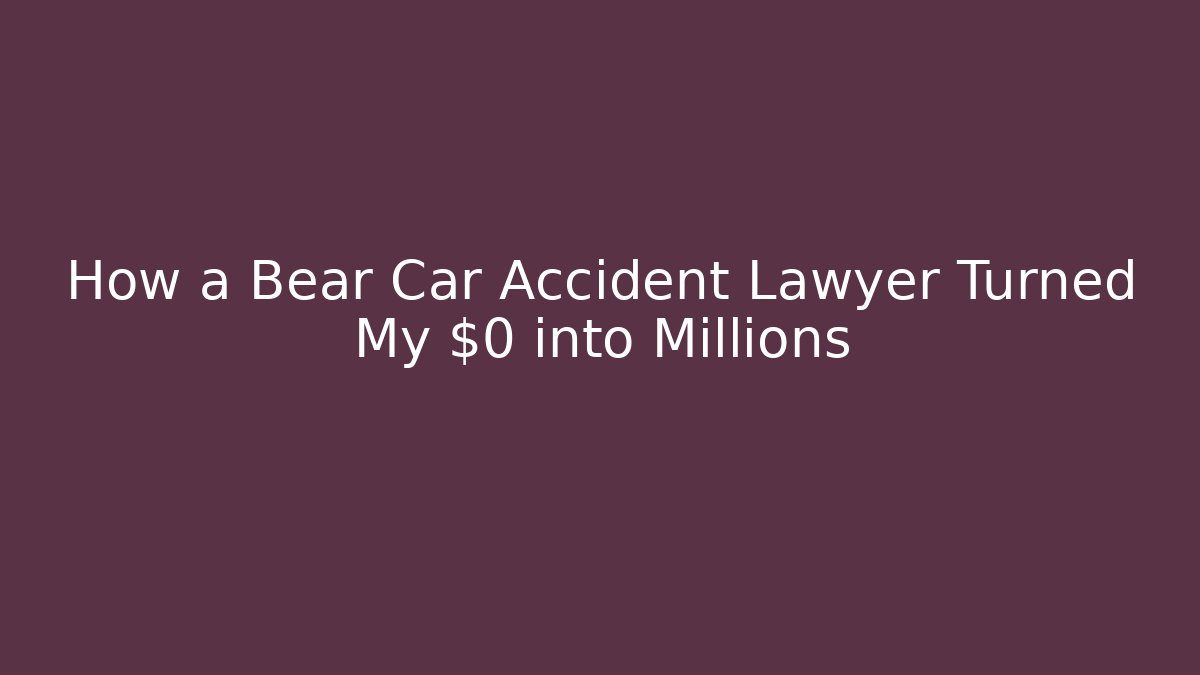 How a Bear Car Accident Lawyer Turned My $0 into Millions