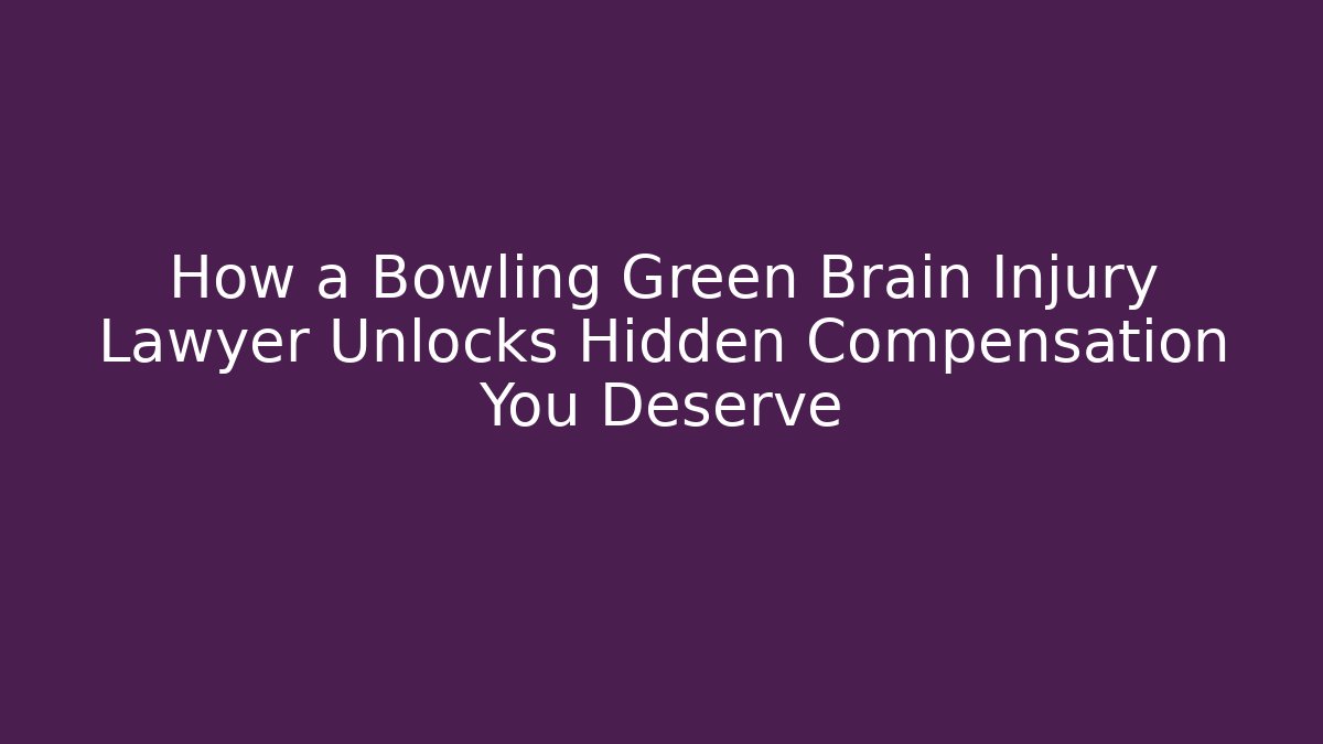 How a Bowling Green Brain Injury Lawyer Unlocks Hidden Compensation You Deserve