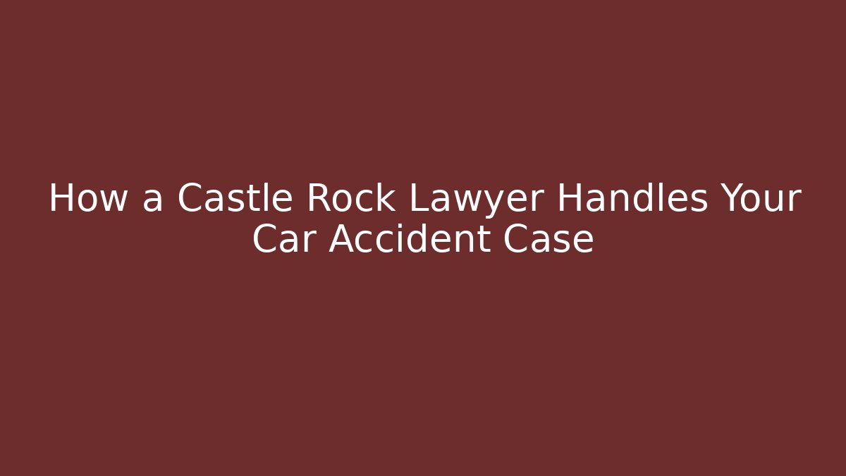 How a Castle Rock Lawyer Handles Your Car Accident Case